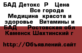 БАД Детокс -Р › Цена ­ 1 167 - Все города Медицина, красота и здоровье » Витамины и БАД   . Ростовская обл.,Каменск-Шахтинский г.